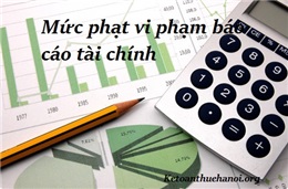 Mức phạt chậm nộp báo cáo tài chính, BCTC lập sai