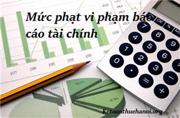 Mức phạt chậm nộp báo cáo tài chính, BCTC lập sai