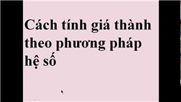 Cách tính giá thành sản xuất theo phương pháp hệ số