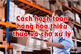 Cách hạch toán hàng thiếu – thừa chờ xử lý