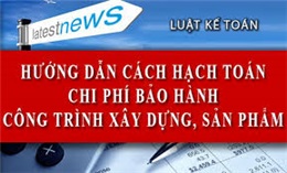 Hạch toán chi phí bảo hành sản phẩm, công trình xây dựng